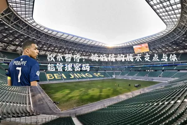 饮水暂停:被低估的战术支点与体能管理密码