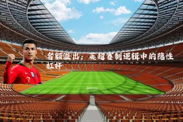 名额溢出:英超赛制逻辑中的隐性杠杆