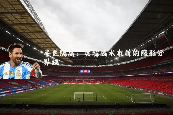 半区隔离：英超战术布局的隐形分界线