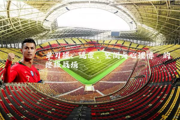 单刀球：速度、空间与心理博弈的终极战场