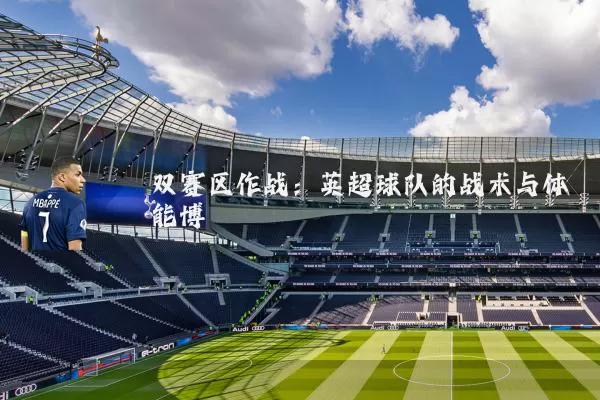 双赛区作战：英超球队的战术与体能博弈