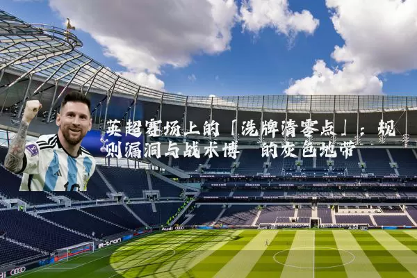 英超赛场上的「洗牌清零点」：规则漏洞与战术博弈的灰色地带