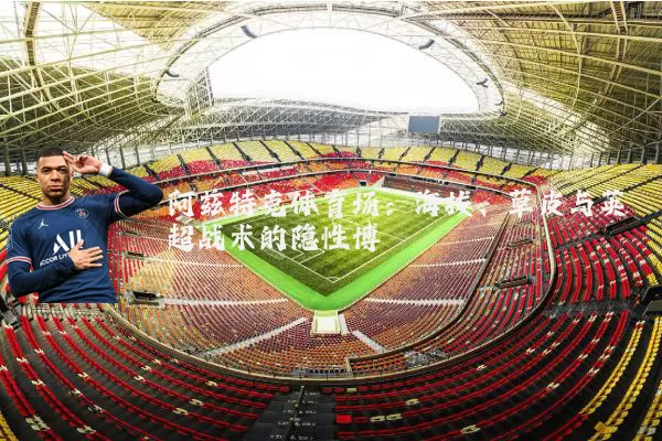阿兹特克体育场：海拔、草皮与英超战术的隐性博弈