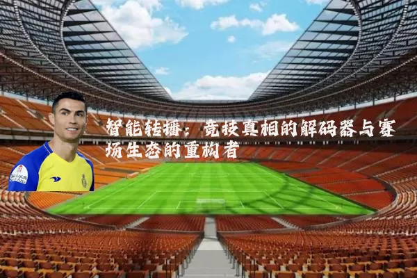 智能转播：竞技真相的解码器与赛场生态的重构者