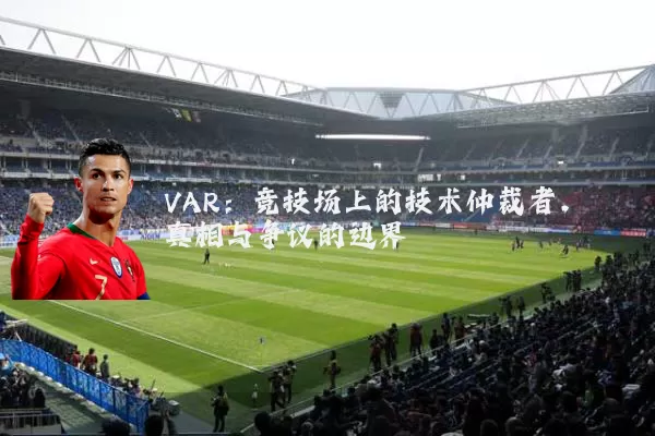 VAR：竞技场上的技术仲裁者，真相与争议的边界