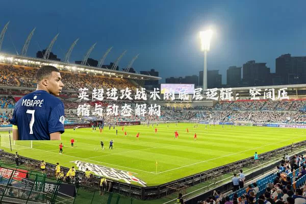 英超进攻战术的底层逻辑：空间压缩与动态解构