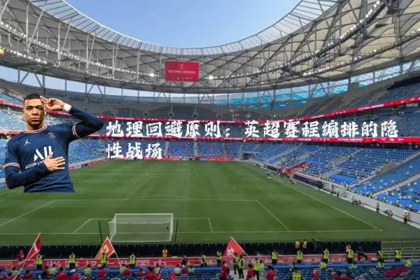 地理回避原则:英超赛程编排的隐性战场