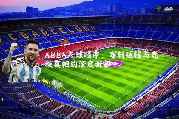 ABBA点球顺序:赛制逻辑与竞技真相的深度拆解