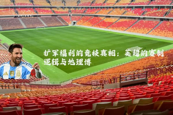 扩军福利的竞技真相：英超的赛制逻辑与地理博弈