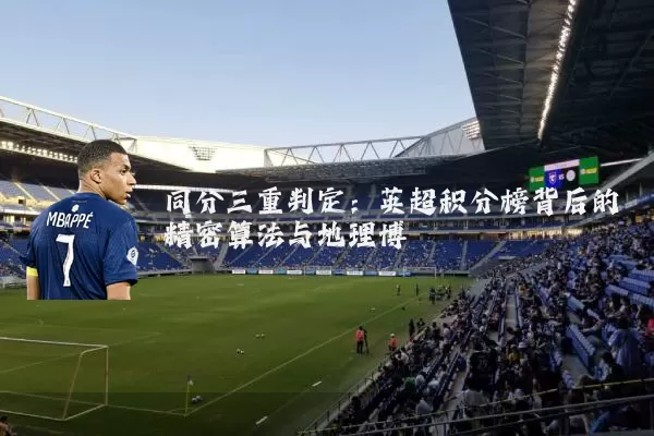 同分三重判定：英超积分榜背后的精密算法与地理博弈