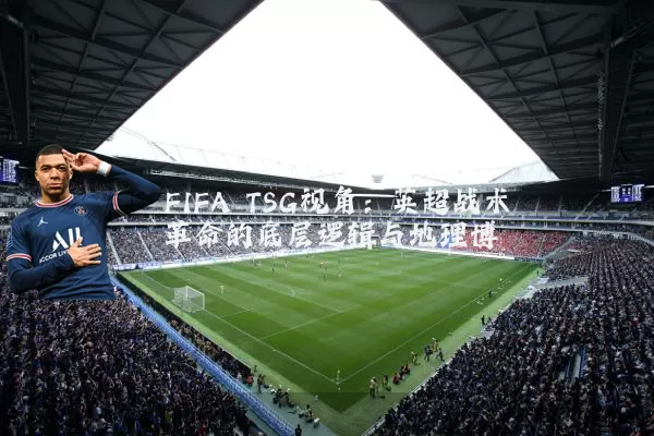 FIFA TSG视角：英超战术革命的底层逻辑与地理博弈
